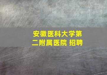 安徽医科大学第二附属医院 招聘